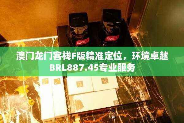 澳门龙门客栈F版精准定位,环境卓越BRL887.45专业服务