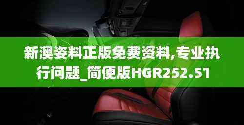 新澳姿料正版免费资料,专业执行问题_简便版HGR252.51