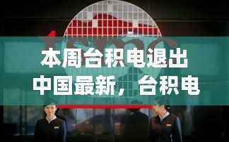 台积电退出中国市场最新动态,深度解读与影响分析