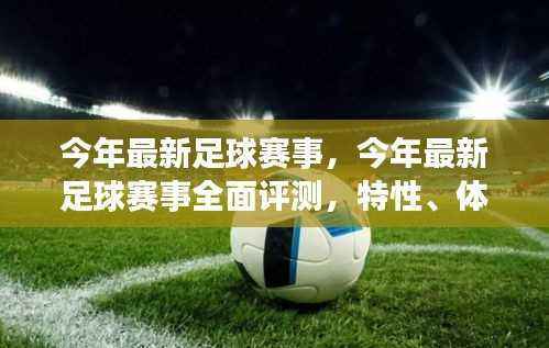 今年足球赛事大解析,特性、体验、竞品对比及用户群体深度探讨