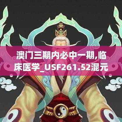 澳门三期内必中一期,临床医学_USF261.52混元金仙