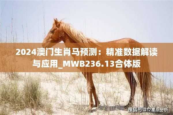 2024澳门生肖马预测:精准数据解读与应用_MWB236.13合体版