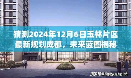 揭秘未来蓝图,玉林片区新规划展望,成就梦想之旅的自信起点(成都,2024年12月6日)