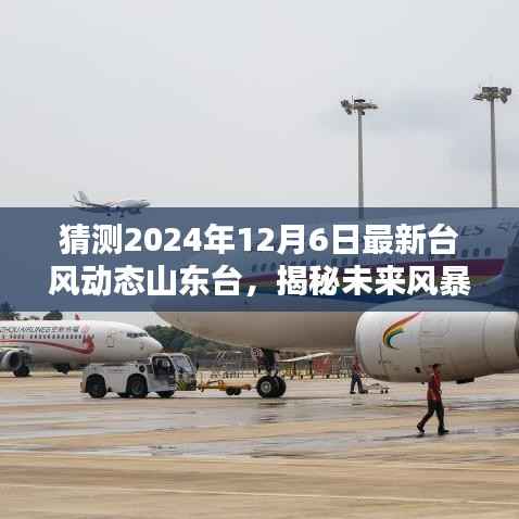 猜测2024年12月6日最新台风动态山东台,揭秘未来风暴,山东台风动态预测系统——科技引领台风防御新纪元
