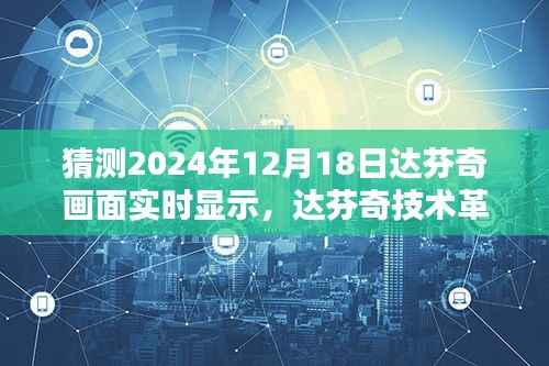 达芬奇技术革新,实时显示技术评测与介绍,预测达芬奇画面实时显示里程碑事件于2024年12月18日实现突破进展