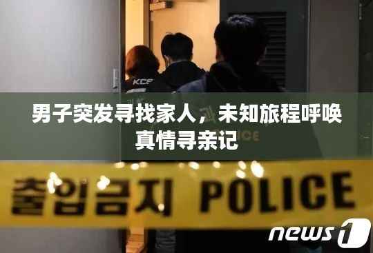 男子突发寻找家人,未知旅程呼唤真情寻亲记