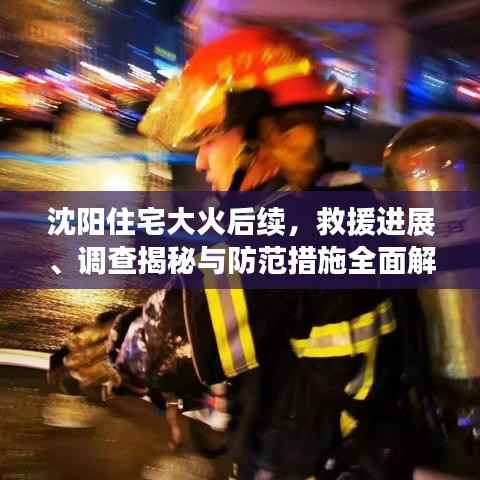 沈阳住宅大火后续,救援进展、调查揭秘与防范措施全面解析