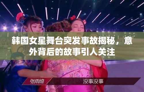 韩国女星舞台突发事故揭秘,意外背后的故事引人关注