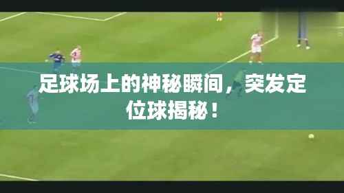 足球场上的神秘瞬间,突发定位球揭秘!