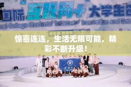 惊喜连连,生活无限可能,精彩不断升级!