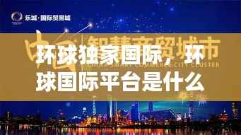 环球独家国际,环球国际平台是什么样的平台