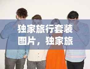 独家旅行套装图片,独家旅行歌曲