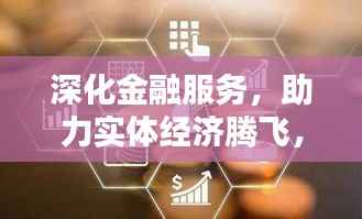 深化金融服务,助力实体经济腾飞,银行落实策略揭秘