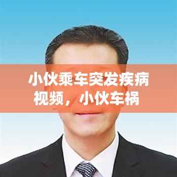 小伙乘车突发疾病视频,小伙车祸