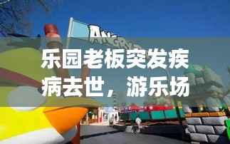 乐园老板突发疾病去世,游乐场老板跑路了怎么办