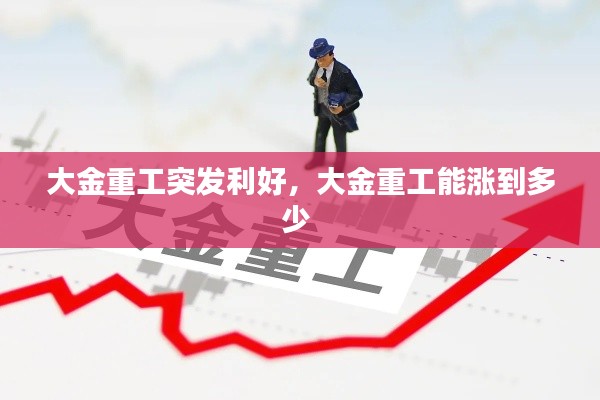 大金重工突发利好,大金重工能涨到多少
