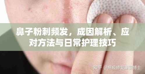 鼻子粉刺频发,成因解析、应对方法与日常护理技巧