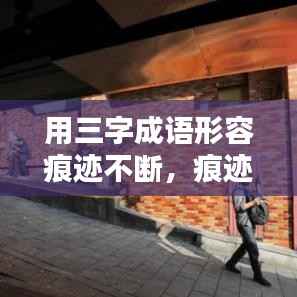 用三字成语形容痕迹不断,痕迹词语