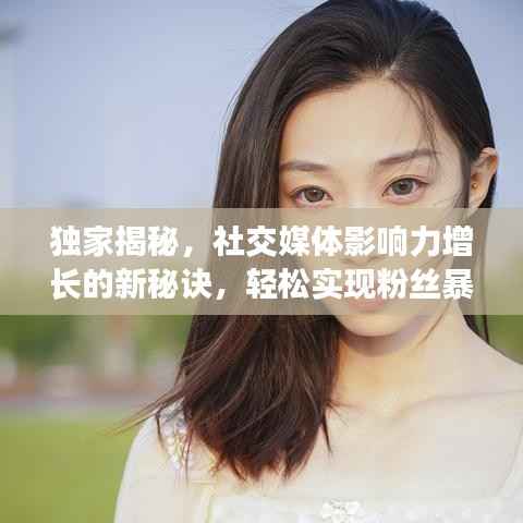 独家揭秘,社交媒体影响力增长的新秘诀,轻松实现粉丝暴涨!