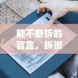 能不断拆的盲盒,拆很多盲盒视频