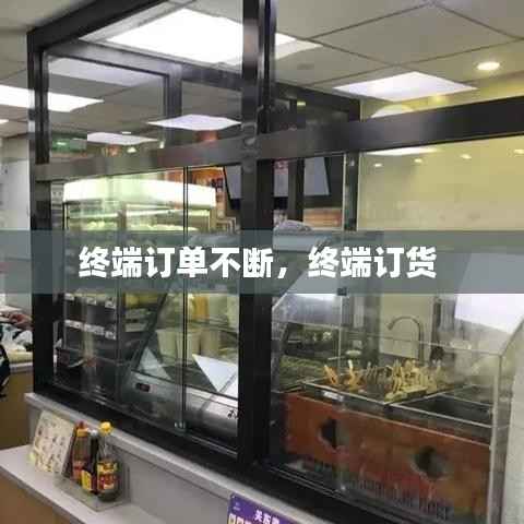 终端订单不断,终端订货