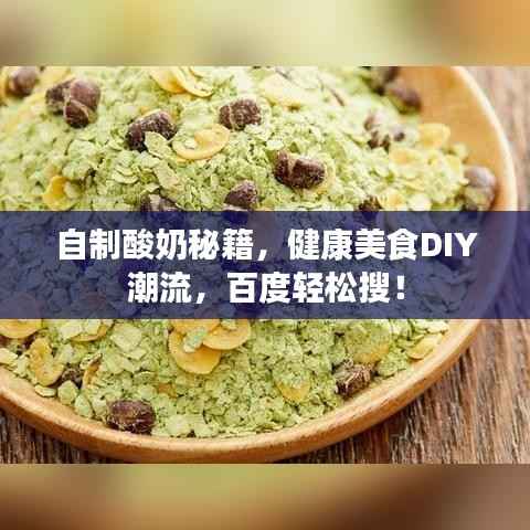 自制酸奶秘籍,健康美食DIY潮流,百度轻松搜!