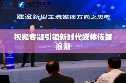 视频专题引领新时代媒体传播浪潮