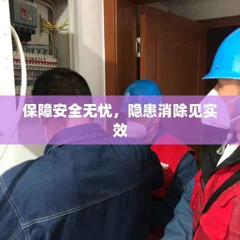 保障安全无忧,隐患消除见实效