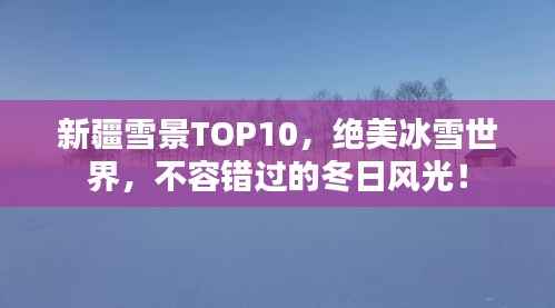 新疆雪景TOP10,绝美冰雪世界,不容错过的冬日风光!