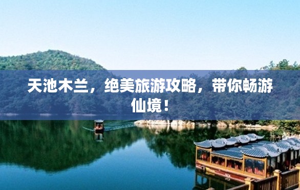 天池木兰,绝美旅游攻略,带你畅游仙境!