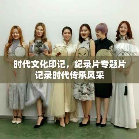 时代文化印记,纪录片专题片记录时代传承风采