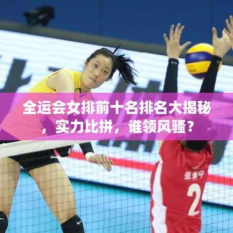 全运会女排前十名排名大揭秘,实力比拼,谁领风骚?