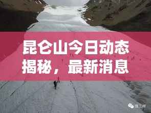 昆仑山今日动态揭秘,最新消息视频独家呈现!