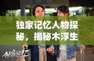 独家记忆人物探秘,揭秘木浮生中的神秘角色