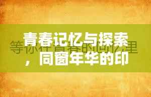 青春记忆与探索,同窗年华的印记