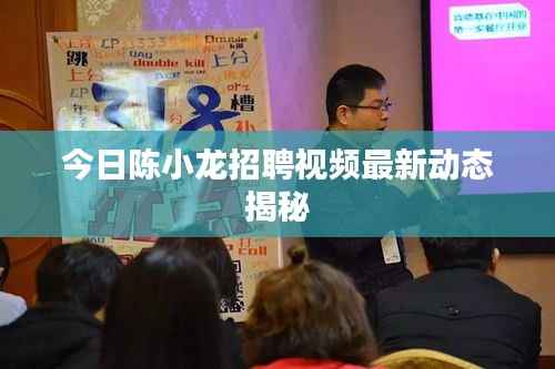 今日陈小龙招聘视频最新动态揭秘