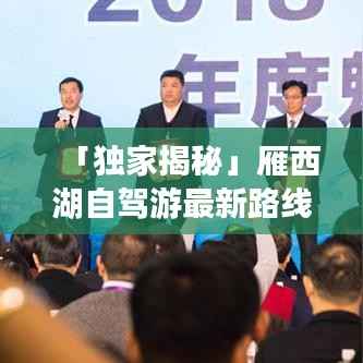 「独家揭秘」雁西湖自驾游最新路线攻略，畅游美景不迷路！