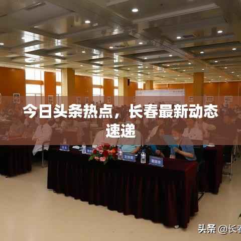 今日头条热点,长春最新动态速递