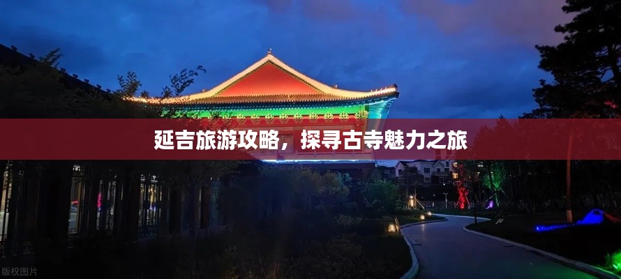 延吉旅游攻略,探寻古寺魅力之旅