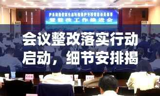 会议整改落实行动启动,细节安排揭秘,确保执行有力!