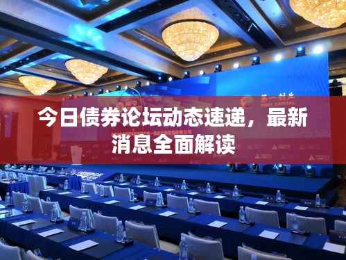 今日债券论坛动态速递，最新消息全面解读