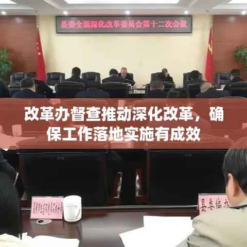 改革办督查推动深化改革,确保工作落地实施有成效