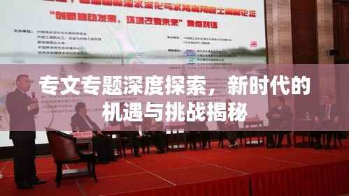 专文专题深度探索,新时代的机遇与挑战揭秘