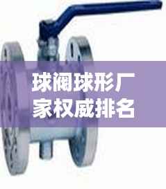 球阀球形厂家权威排名TOP 10揭晓!
