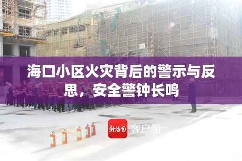 海口小区火灾背后的警示与反思,安全警钟长鸣