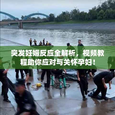 突发妊娠反应全解析,视频教程助你应对与关怀孕妇!