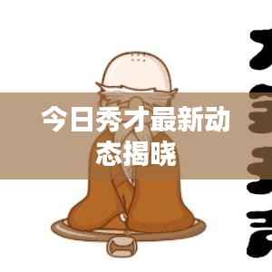 今日秀才最新动态揭晓