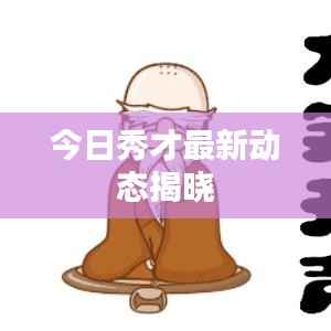 今日秀才最新动态揭晓