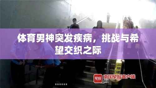 体育男神突发疾病,挑战与希望交织之际