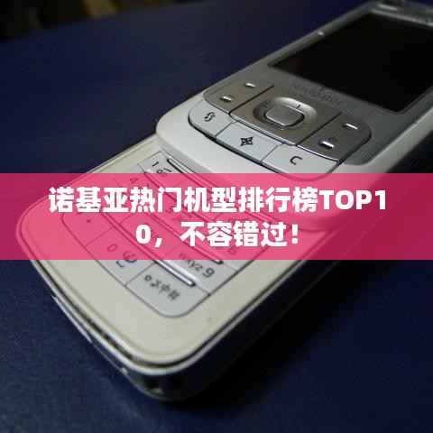 诺基亚热门机型排行榜TOP10,不容错过!